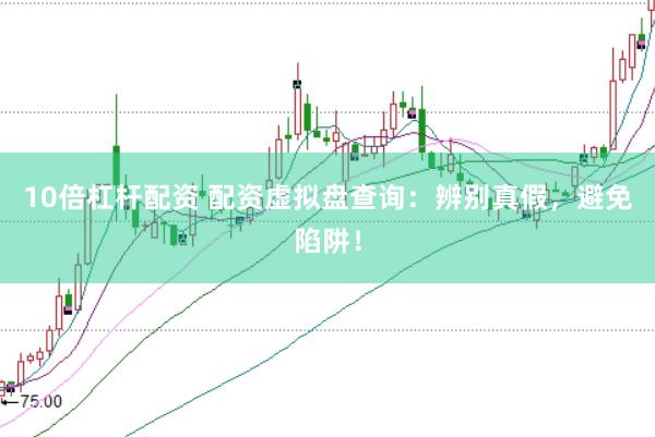 10倍杠杆配资 配资虚拟盘查询：辨别真假，避免陷阱！