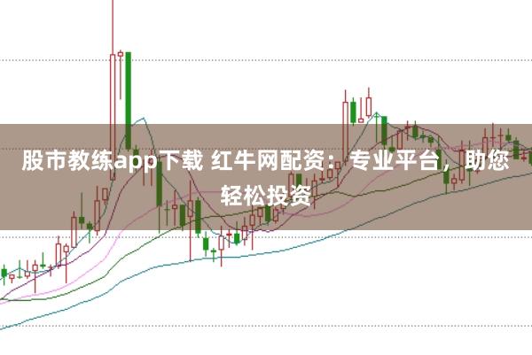 股市教练app下载 红牛网配资：专业平台，助您轻松投资