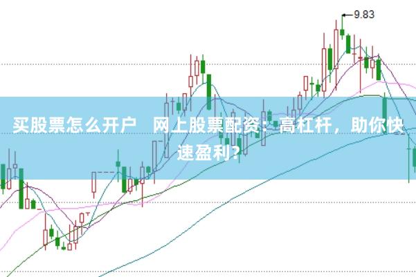买股票怎么开户   网上股票配资：高杠杆，助你快速盈利？