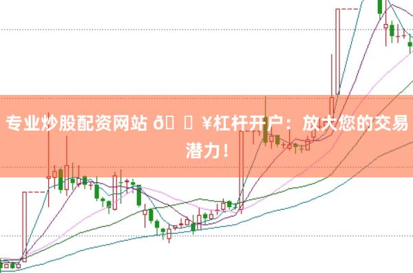 专业炒股配资网站 🔥杠杆开户：放大您的交易潜力！