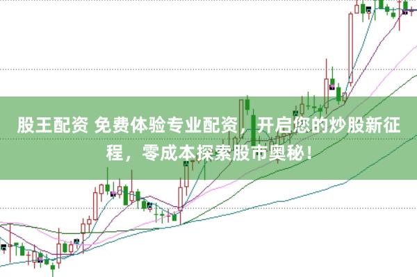 股王配资 免费体验专业配资，开启您的炒股新征程，零成本探索股市奥秘！