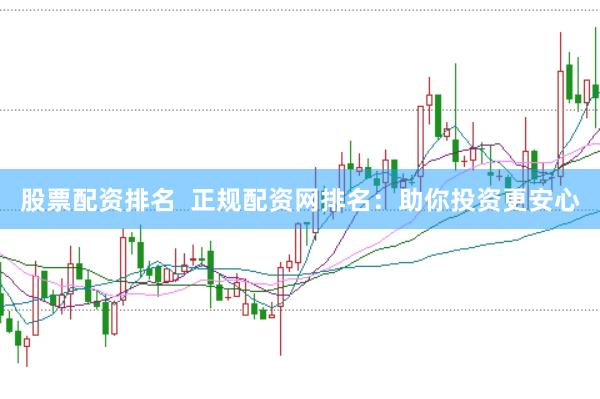 股票配资排名  正规配资网排名：助你投资更安心