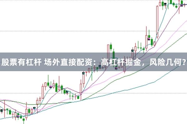 股票有杠杆 场外直接配资：高杠杆掘金，风险几何？