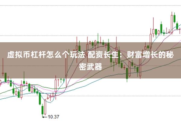 虚拟币杠杆怎么个玩法 配资长生：财富增长的秘密武器