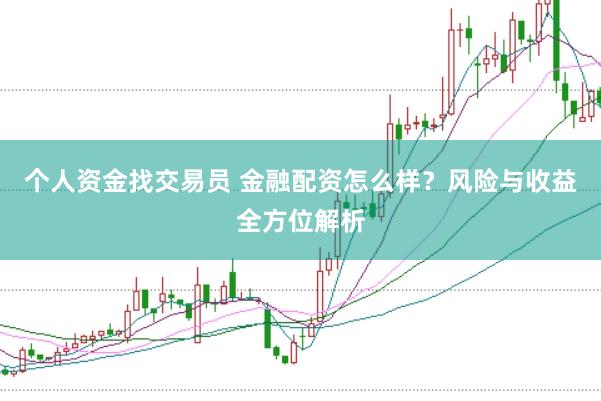 个人资金找交易员 金融配资怎么样？风险与收益全方位解析
