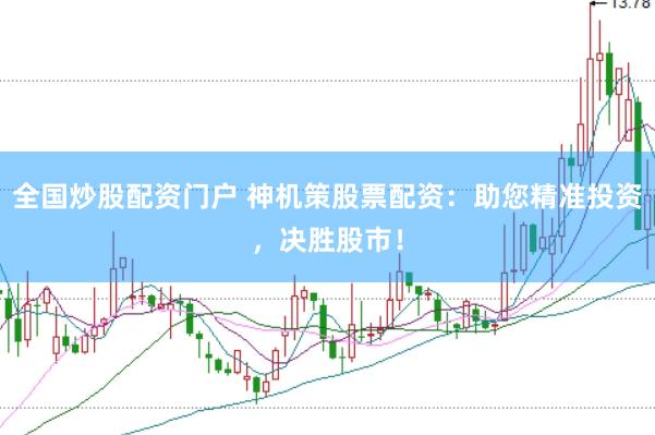 全国炒股配资门户 神机策股票配资：助您精准投资，决胜股市！