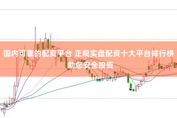 国内可靠的配资平台 正规实盘配资十大平台排行榜  助您安全投资