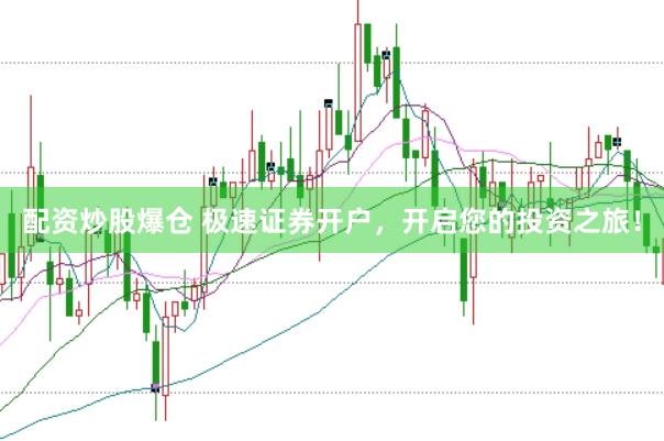 配资炒股爆仓 极速证券开户，开启您的投资之旅！