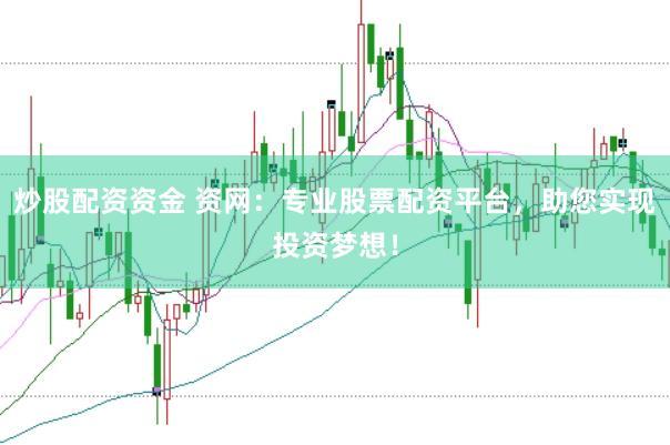 炒股配资资金 资网：专业股票配资平台，助您实现投资梦想！