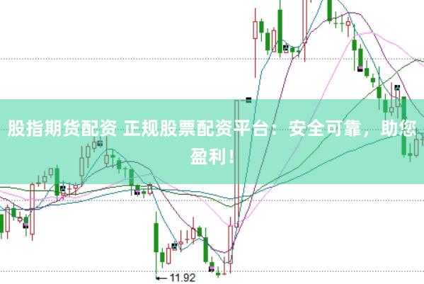 股指期货配资 正规股票配资平台：安全可靠，助您盈利！