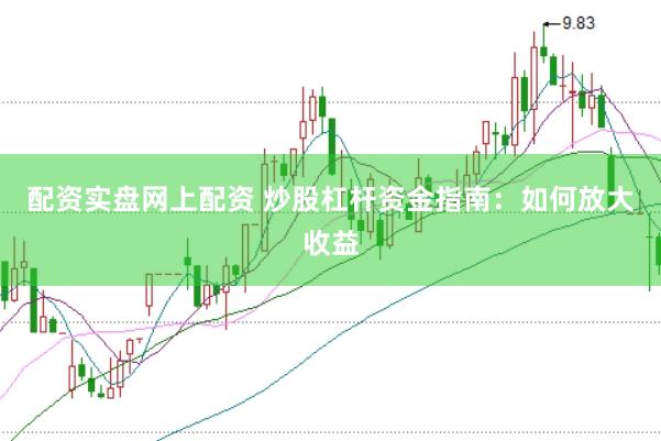 配资实盘网上配资 炒股杠杆资金指南:如何放大收益