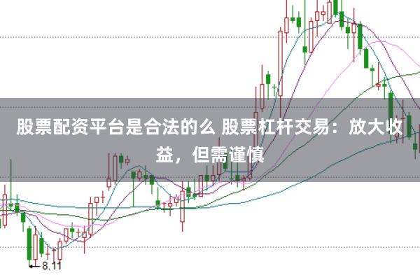 股票配资平台是合法的么 股票杠杆交易:放大收益,但需谨慎