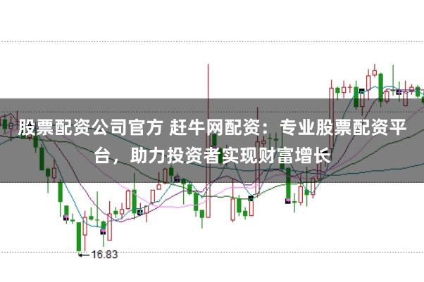 股票配资公司官方 赶牛网配资:专业股票配资平台,助力投资者实现财富增长