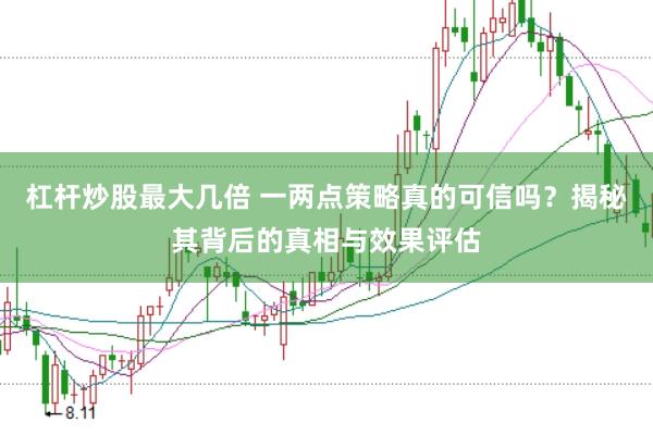 杠杆炒股最大几倍 一两点策略真的可信吗?揭秘其背后的真相与效果评估