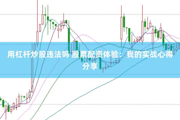 用杠杆炒股违法吗 股票配资体验:我的实战心得分享
