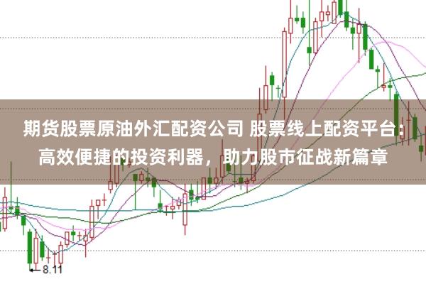 期货股票原油外汇配资公司 股票线上配资平台:高效便捷的投资利器,助力股市征战新篇章