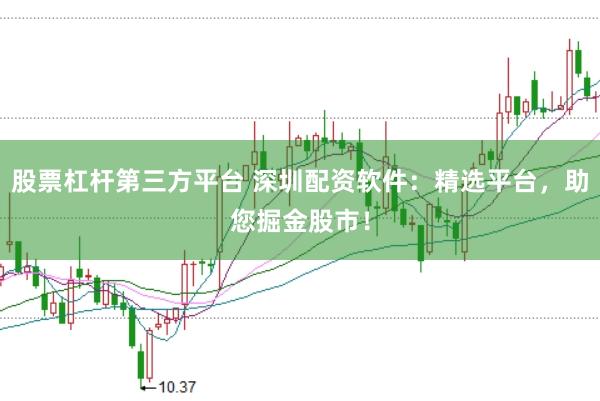 股票杠杆第三方平台 深圳配资软件:精选平台,助您掘金股市!