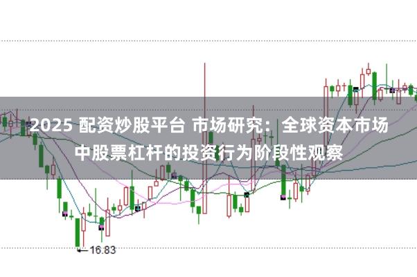 2025 配资炒股平台 市场研究:全球资本市场中股票杠杆的投资行为阶段性观察