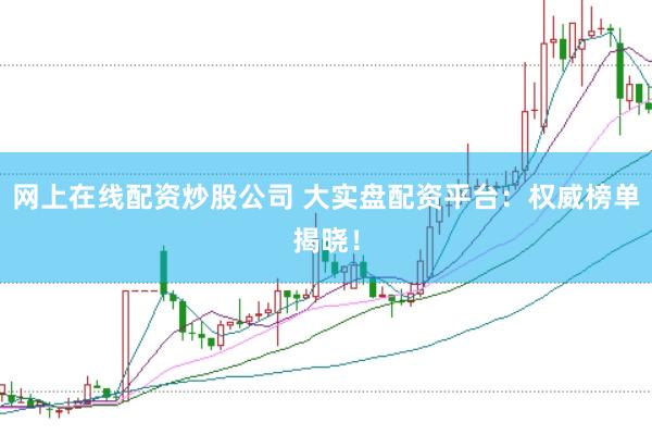 网上在线配资炒股公司 大实盘配资平台:权威榜单揭晓!