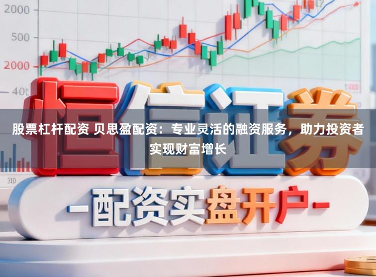 股票杠杆配资 贝思盈配资:专业灵活的融资服务,助力投资者实现财富增长