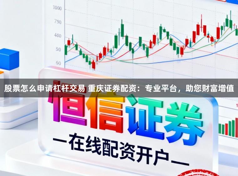 股票怎么申请杠杆交易 重庆证券配资：专业平台，助您财富增值