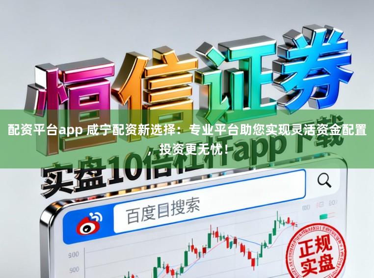 配资平台app 咸宁配资新选择:专业平台助您实现灵活资金配置,投资更无忧!