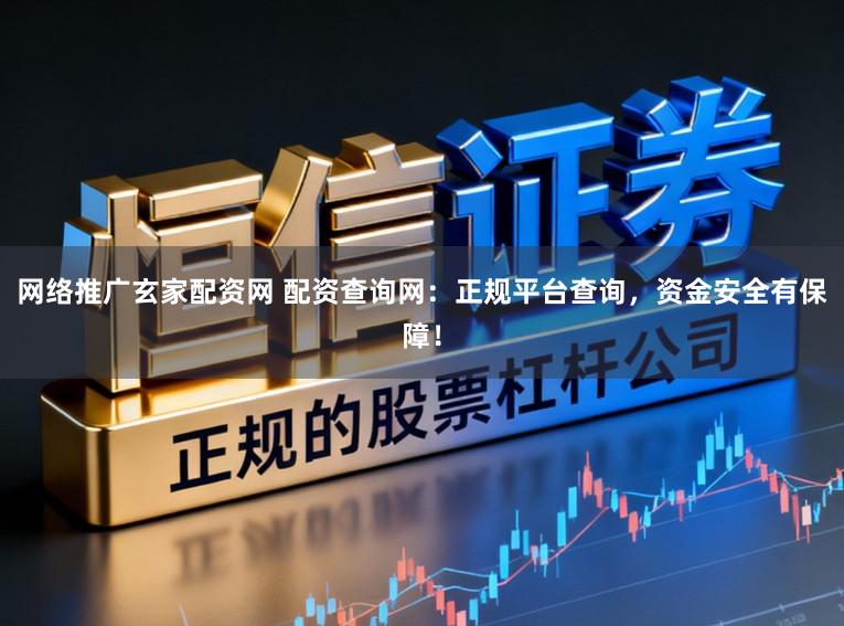 网络推广玄家配资网 配资查询网:正规平台查询,资金安全有保障!