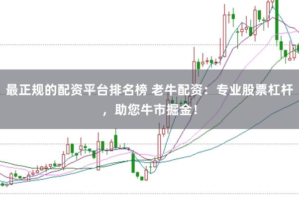 最正规的配资平台排名榜 老牛配资：专业股票杠杆，助您牛市掘金！