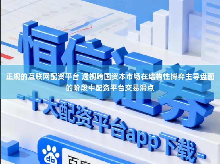 正规的互联网配资平台 透视跨国资本市场在结构性博弈主导盘面的阶段中配资平台交易滑点