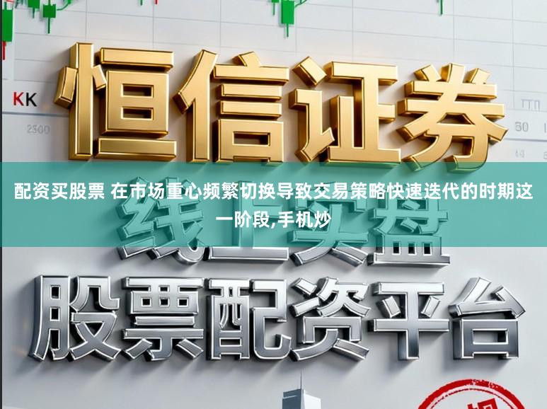 配资买股票 在市场重心频繁切换导致交易策略快速迭代的时期这一阶段，手机炒