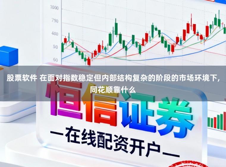 股票软件 在面对指数稳定但内部结构复杂的阶段的市场环境下，同花顺靠什么