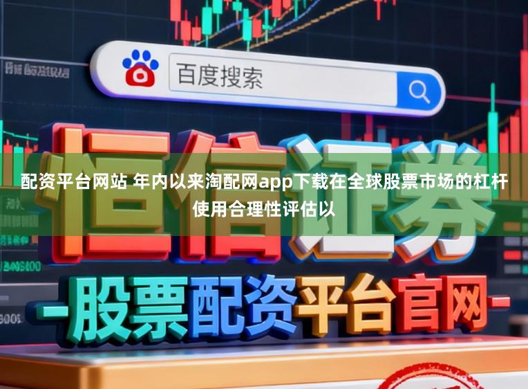 配资平台网站 年内以来淘配网app下载在全球股票市场的杠杆使用合理性评估以