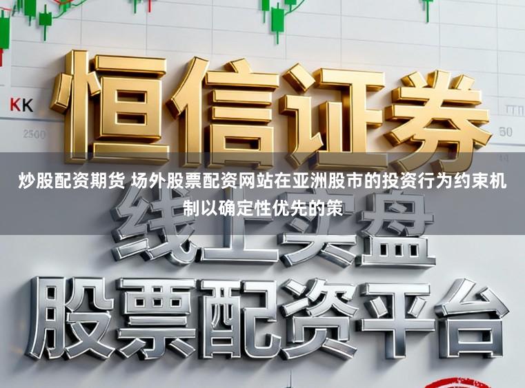 炒股配资期货 场外股票配资网站在亚洲股市的投资行为约束机制以确定性优先的策