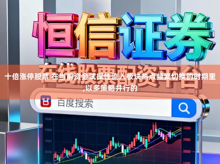 十倍涨停股票 在当前资金试探性流入板块热点频繁切换的时期里，以多策略并行的