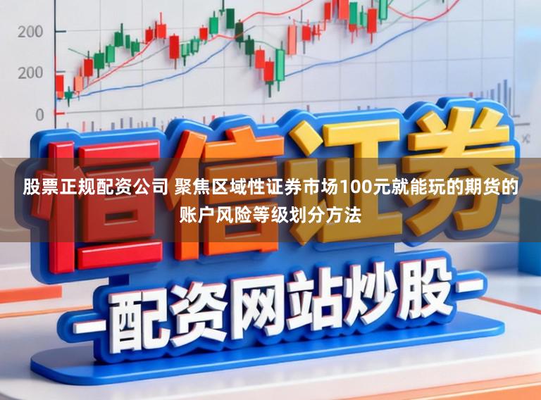 股票正规配资公司 聚焦区域性证券市场100元就能玩的期货的账户风险等级划分方法