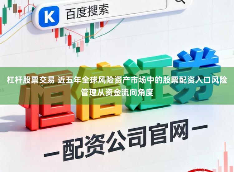 杠杆股票交易 近五年全球风险资产市场中的股票配资入口风险管理从资金流向角度