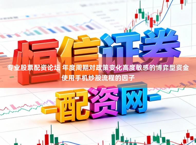 专业股票配资论坛 年度周期对政策变化高度敏感的博弈型资金使用手机炒股流程的因子
