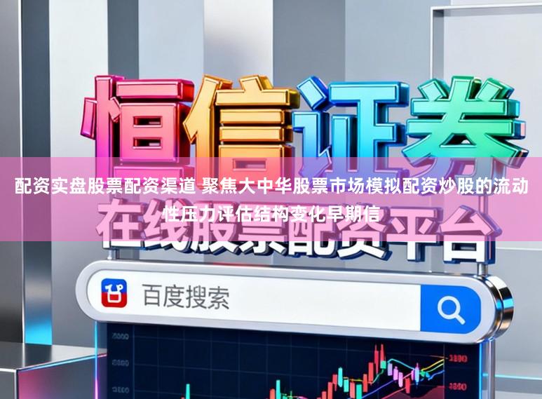 配资实盘股票配资渠道 聚焦大中华股票市场模拟配资炒股的流动性压力评估结构变化早期信