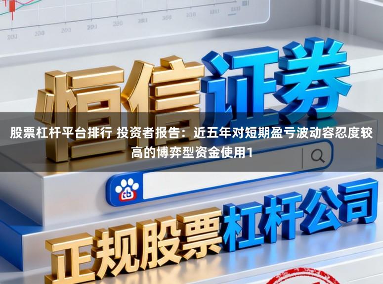 股票杠杆平台排行 投资者报告：近五年对短期盈亏波动容忍度较高的博弈型资金使用1