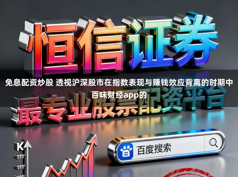 免息配资炒股 透视沪深股市在指数表现与赚钱效应背离的时期中百味财经app的