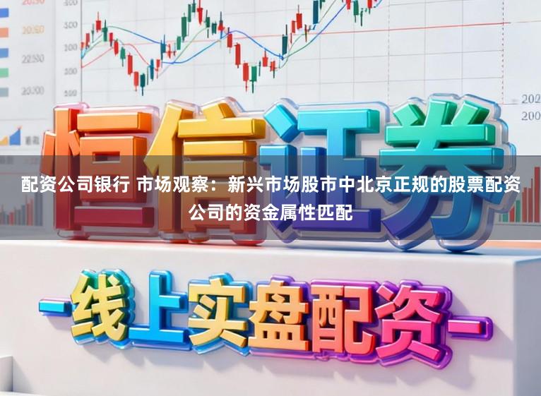 配资公司银行 市场观察：新兴市场股市中北京正规的股票配资公司的资金属性匹配