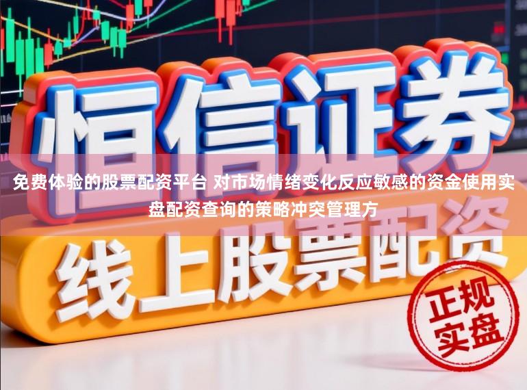 免费体验的股票配资平台 对市场情绪变化反应敏感的资金使用实盘配资查询的策略冲突管理方