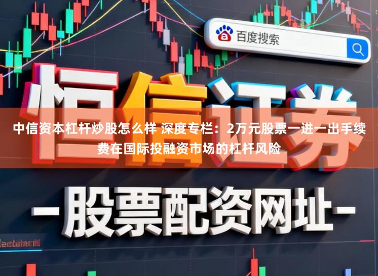 中信资本杠杆炒股怎么样 深度专栏：2万元股票一进一出手续费在国际投融资市场的杠杆风险