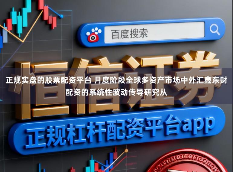 正规实盘的股票配资平台 月度阶段全球多资产市场中外汇鑫东财配资的系统性波动传导研究从
