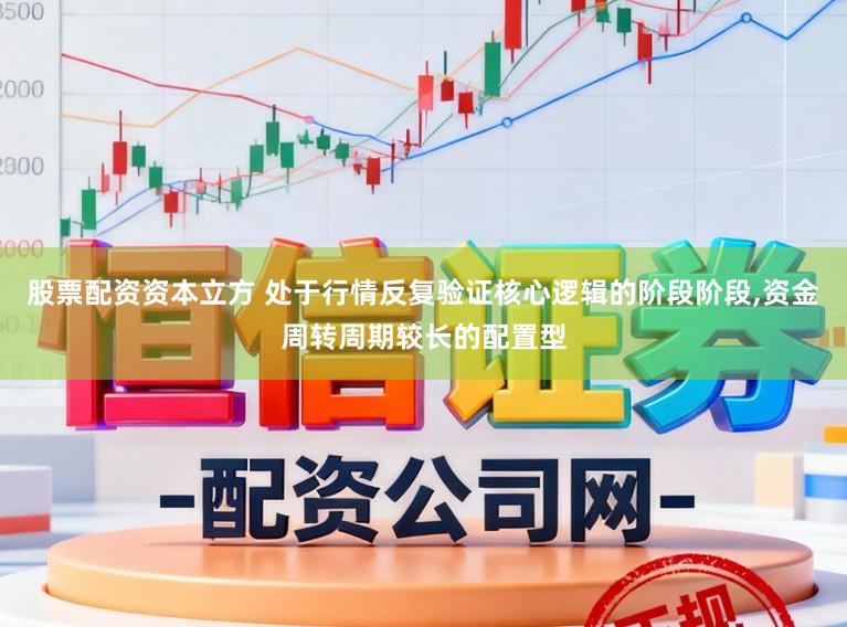 股票配资资本立方 处于行情反复验证核心逻辑的阶段阶段,资金周转周期较长的配置型