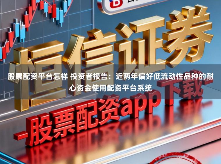 股票配资平台怎样 投资者报告:近两年偏好低流动性品种的耐心资金使用配资平台系统