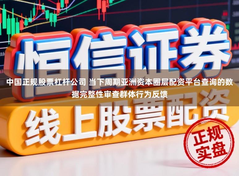 中国正规股票杠杆公司 当下周期亚洲资本圈层配资平台查询的数据完整性审查群体行为反馈