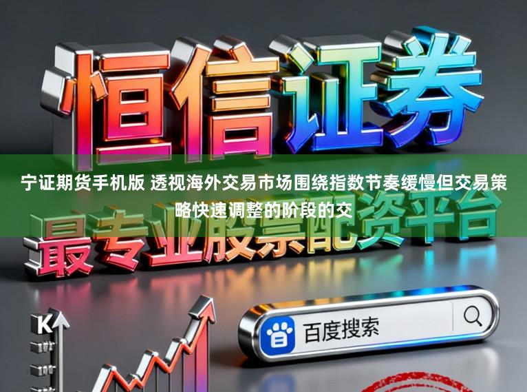宁证期货手机版 透视海外交易市场围绕指数节奏缓慢但交易策略快速调整的阶段的交