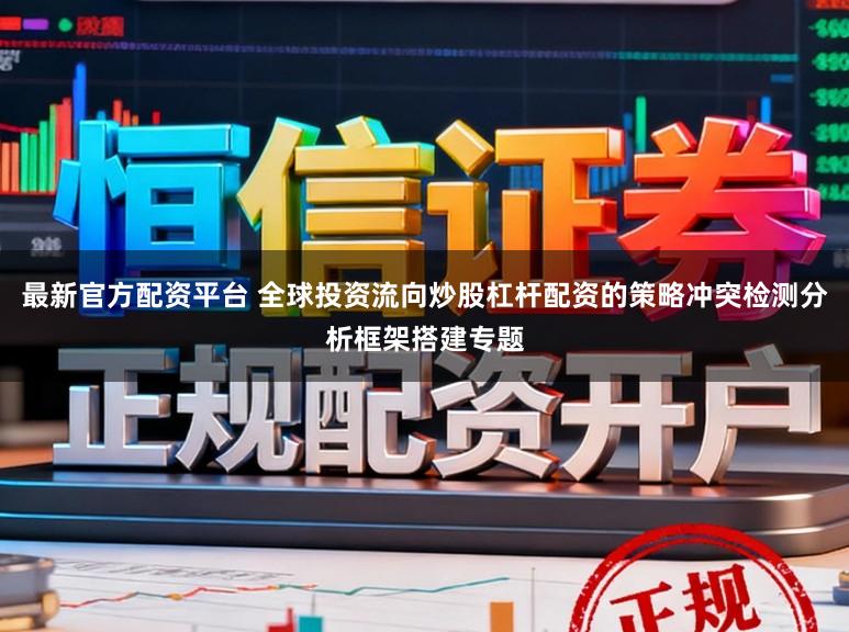 最新官方配资平台 全球投资流向炒股杠杆配资的策略冲突检测分析框架搭建专题