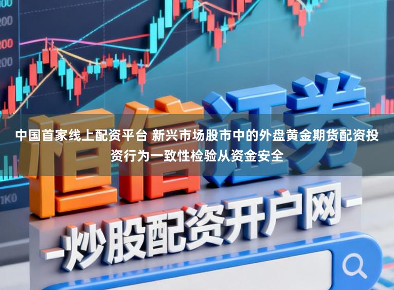 中国首家线上配资平台 新兴市场股市中的外盘黄金期货配资投资行为一致性检验从资金安全